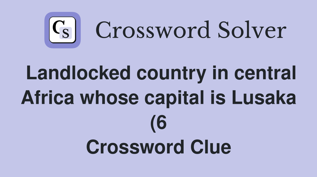 Landlocked country in central Africa whose capital is Lusaka (6 Landlocked country in central Africa whose capital is Lusaka (6